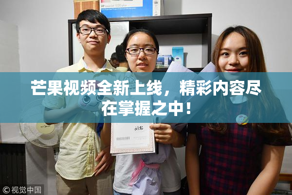 芒果视频全新上线，精彩内容尽在掌握之中！