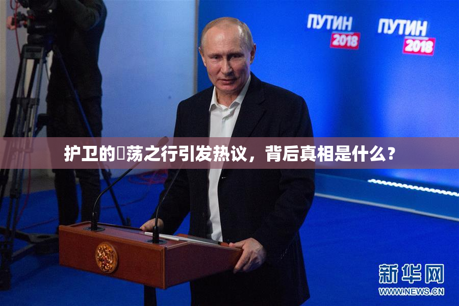 护卫的婬荡之行引发热议，背后真相是什么？