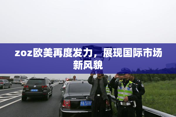 zoz欧美再度发力，展现国际市场新风貌