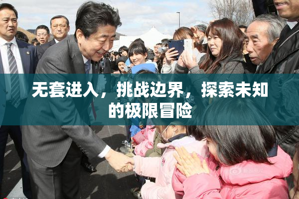 无套进入，挑战边界，探索未知的极限冒险