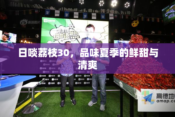 日啖荔枝30，品味夏季的鲜甜与清爽