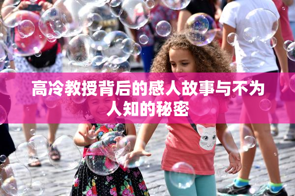 高冷教授背后的感人故事与不为人知的秘密