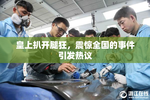 皇上扒开腿狂，震惊全国的事件引发热议