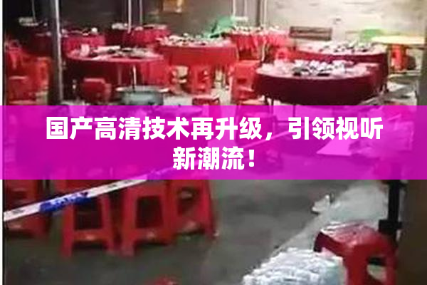 国产高清技术再升级，引领视听新潮流！