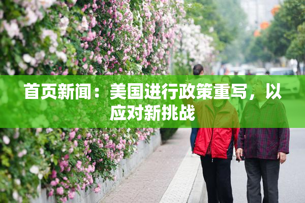 首页新闻：美国进行政策重写，以应对新挑战