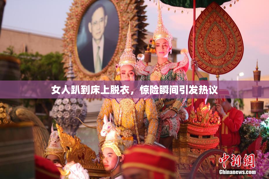 女人趴到床上脱衣，惊险瞬间引发热议