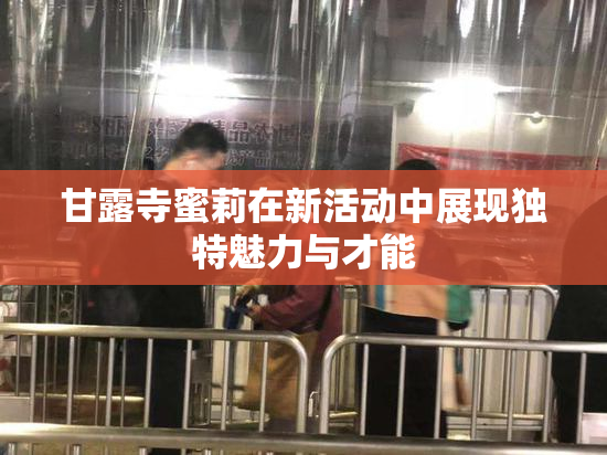 甘露寺蜜莉在新活动中展现独特魅力与才能