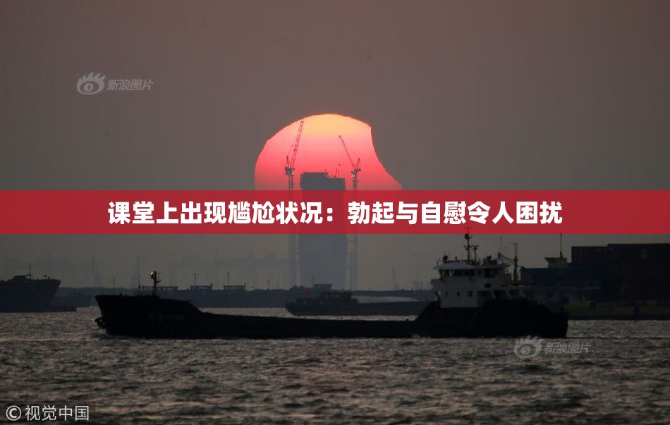 课堂上出现尴尬状况：勃起与自慰令人困扰