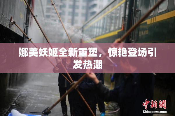 娜美妖姬全新重塑，惊艳登场引发热潮