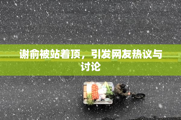 谢俞被站着顶，引发网友热议与讨论