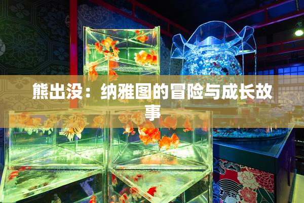 熊出没：纳雅图的冒险与成长故事