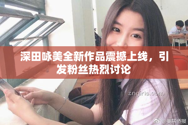 深田咏美全新作品震撼上线，引发粉丝热烈讨论