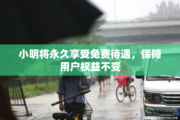 小明将永久享受免费待遇，保障用户权益不变