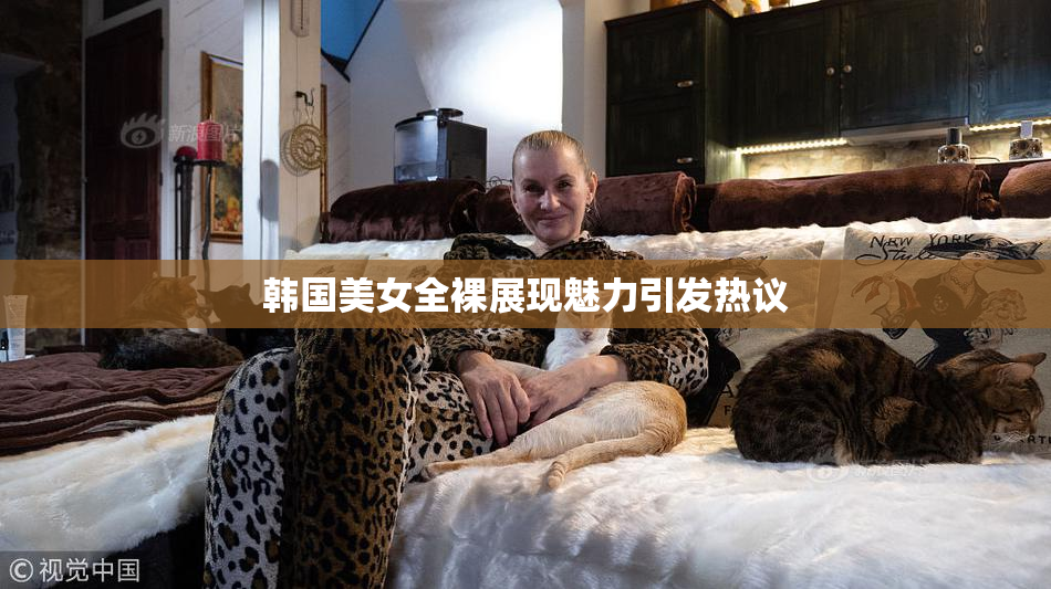韩国美女全裸展现魅力引发热议