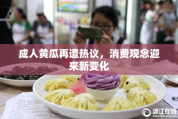 成人黄瓜再遭热议，消费观念迎来新变化