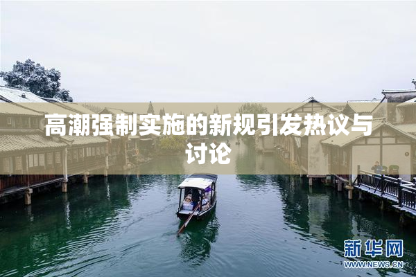 高潮强制实施的新规引发热议与讨论