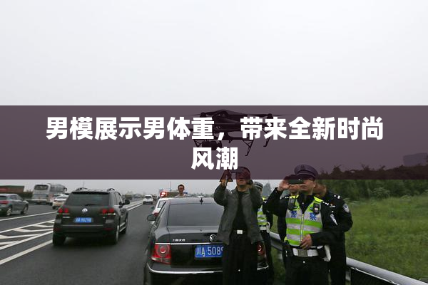 男模展示男体重，带来全新时尚风潮