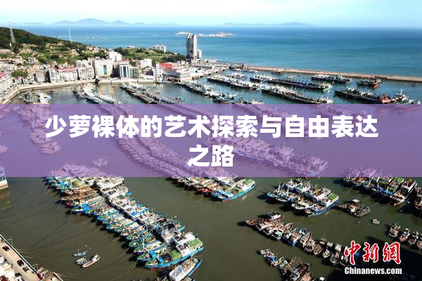 少萝裸体的艺术探索与自由表达之路