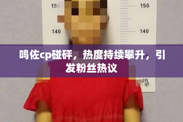 鸣佐cp碰砰，热度持续攀升，引发粉丝热议