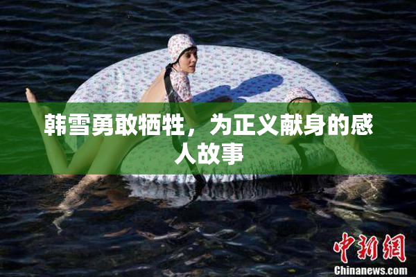 韩雪勇敢牺牲，为正义献身的感人故事