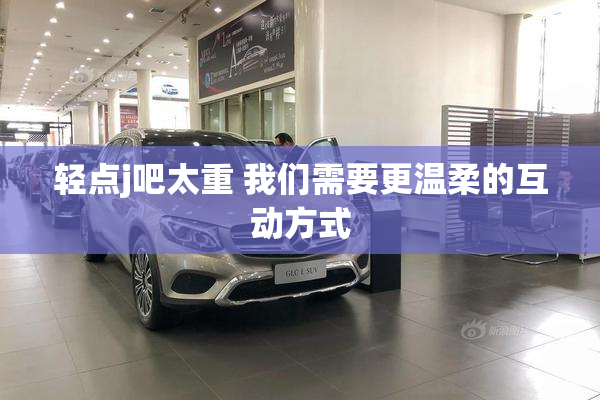 轻点j吧太重 我们需要更温柔的互动方式