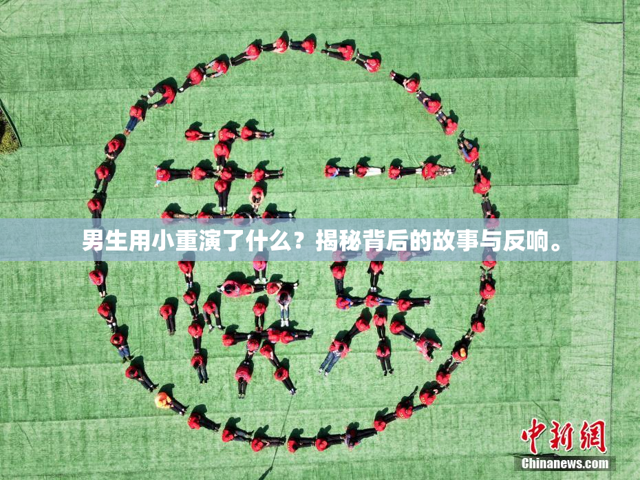 男生用小重演了什么？揭秘背后的故事与反响。