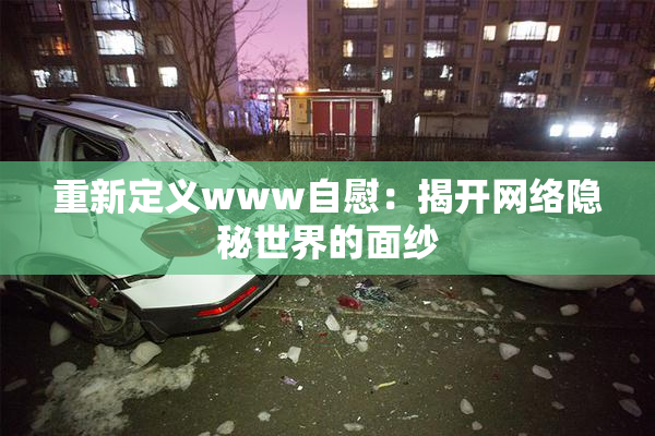 重新定义www自慰：揭开网络隐秘世界的面纱