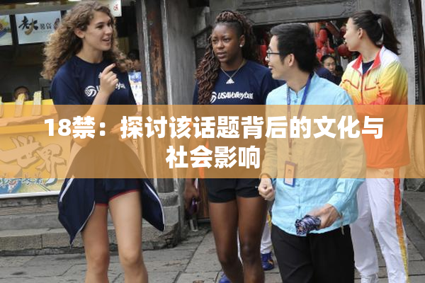 18禁：探讨该话题背后的文化与社会影响