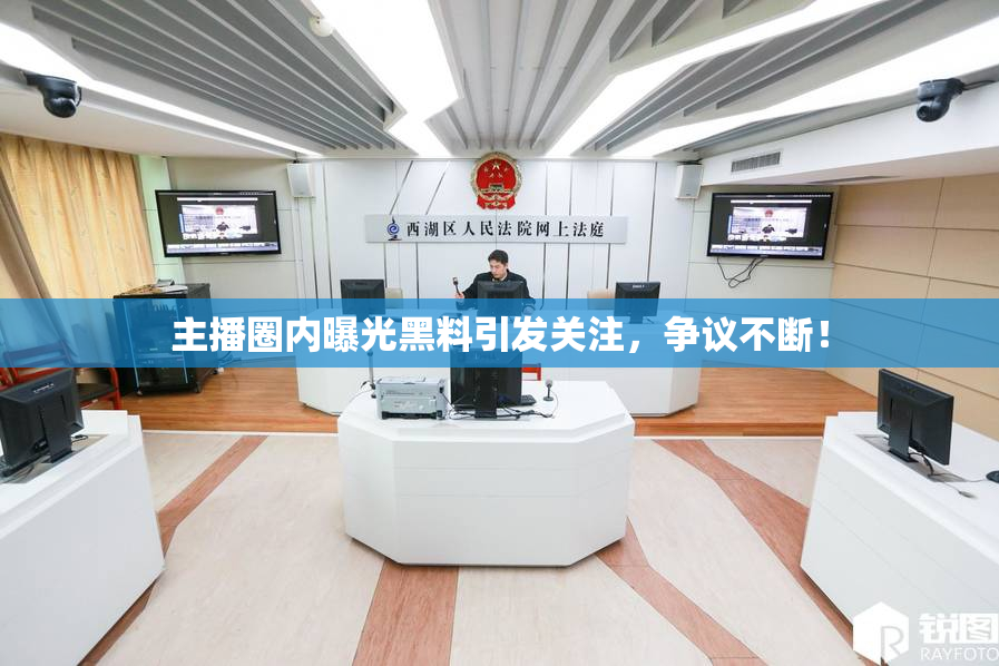 主播圈内曝光黑料引发关注，争议不断！