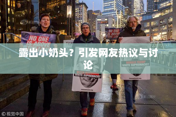 露出小奶头？引发网友热议与讨论