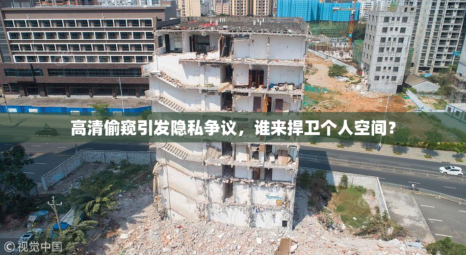 高清偷窥引发隐私争议，谁来捍卫个人空间？