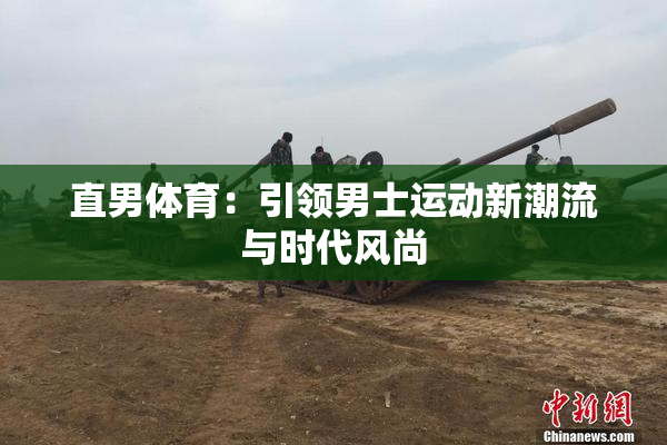 直男体育：引领男士运动新潮流与时代风尚