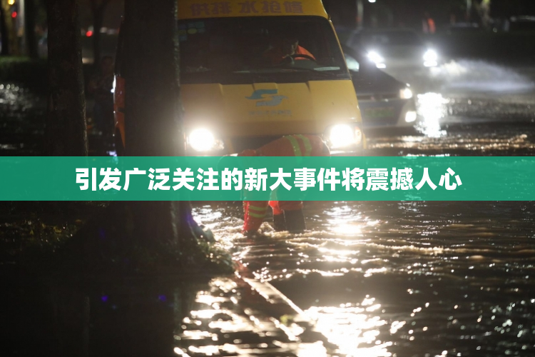 引发广泛关注的新大事件将震撼人心