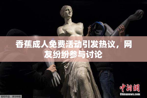 香蕉成人免费活动引发热议，网友纷纷参与讨论