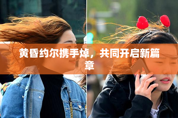 黄昏约尔携手焯，共同开启新篇章