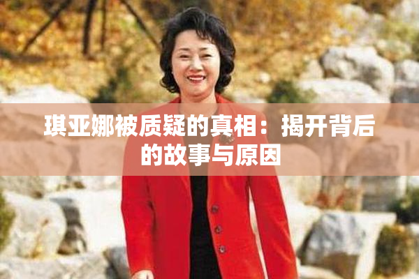 琪亚娜被质疑的真相：揭开背后的故事与原因