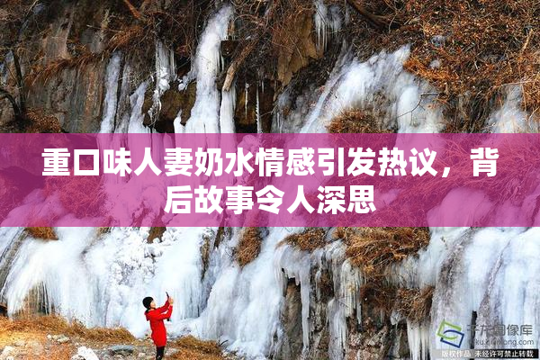 重口味人妻奶水情感引发热议，背后故事令人深思