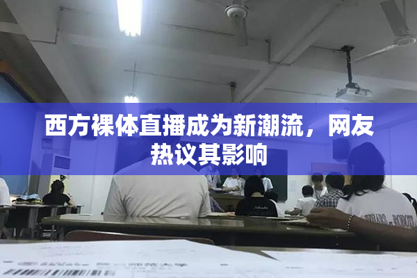 西方裸体直播成为新潮流，网友热议其影响