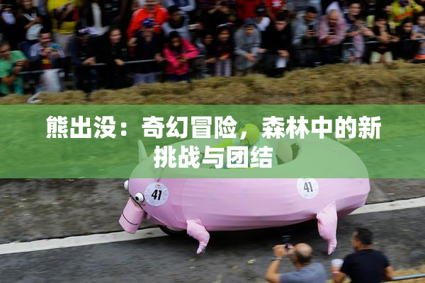 熊出没：奇幻冒险，森林中的新挑战与团结