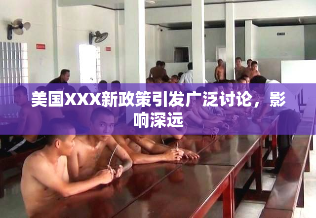 美国XXX新政策引发广泛讨论，影响深远