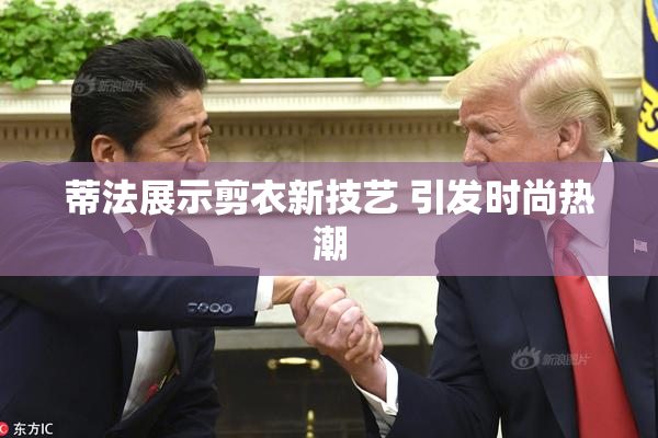 蒂法展示剪衣新技艺 引发时尚热潮