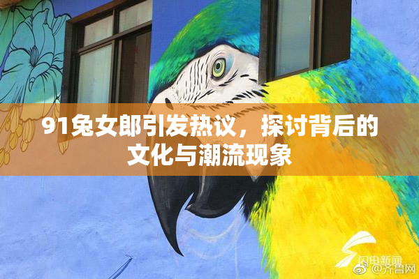 91兔女郎引发热议，探讨背后的文化与潮流现象