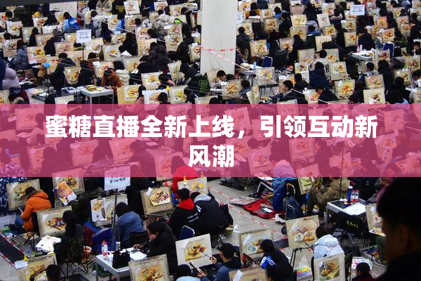 蜜糖直播全新上线，引领互动新风潮