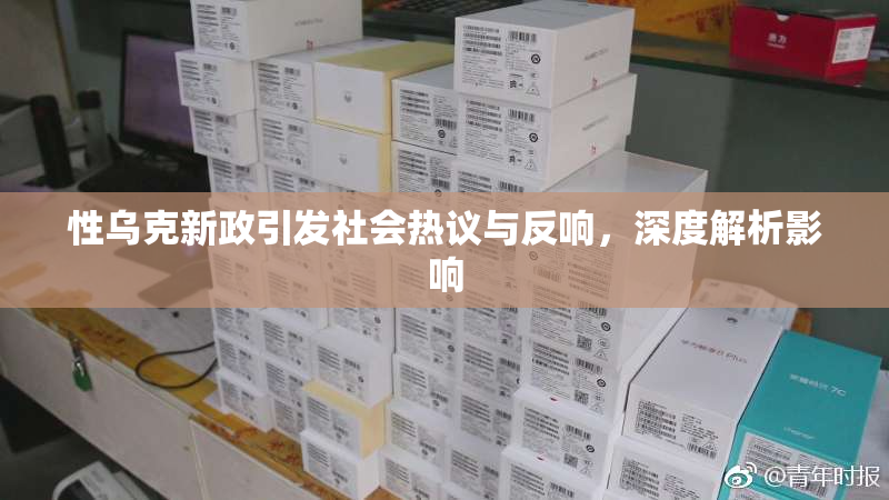 性乌克新政引发社会热议与反响，深度解析影响