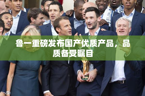 鲁一重磅发布国产优质产品，品质备受瞩目