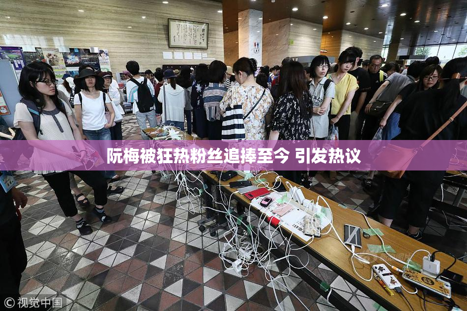 阮梅被狂热粉丝追捧至今 引发热议