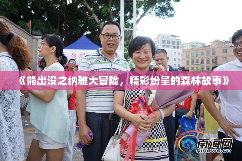 《熊出没之纳雅大冒险，精彩纷呈的森林故事》