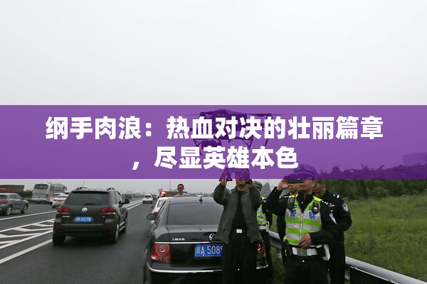 纲手肉浪：热血对决的壮丽篇章，尽显英雄本色