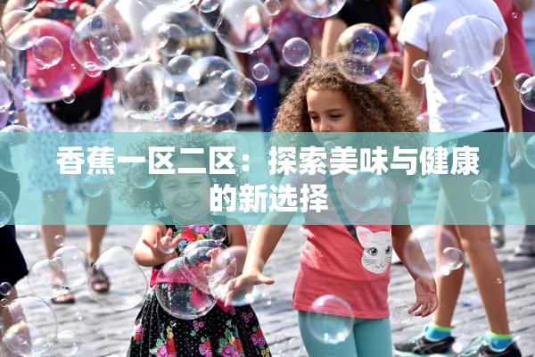 香蕉一区二区：探索美味与健康的新选择