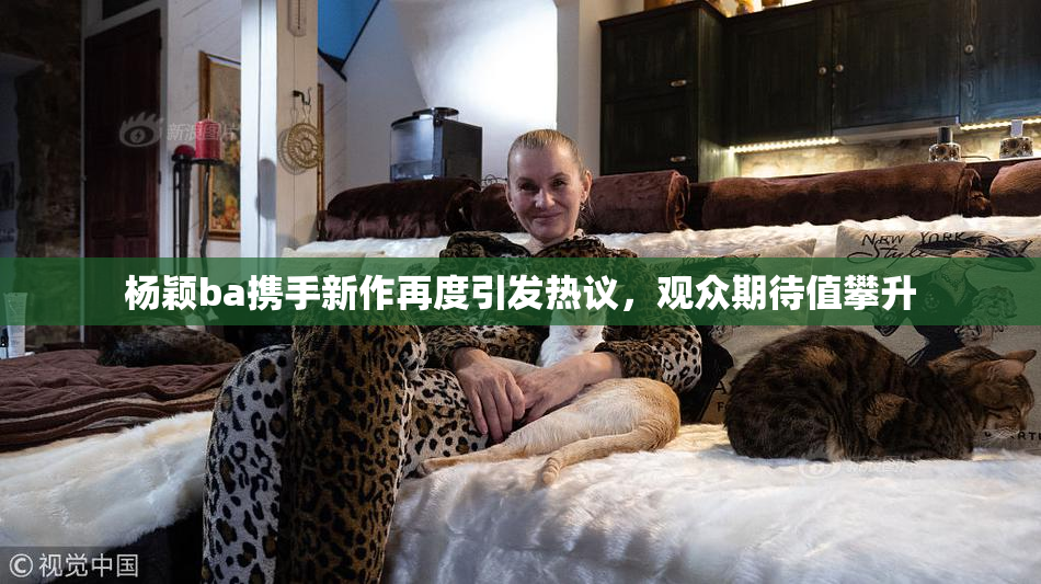 杨颖ba携手新作再度引发热议，观众期待值攀升